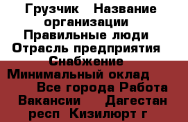 Грузчик › Название организации ­ Правильные люди › Отрасль предприятия ­ Снабжение › Минимальный оклад ­ 26 000 - Все города Работа » Вакансии   . Дагестан респ.,Кизилюрт г.